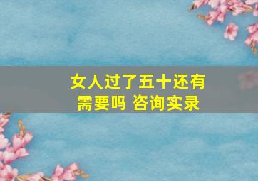 女人过了五十还有需要吗 咨询实录